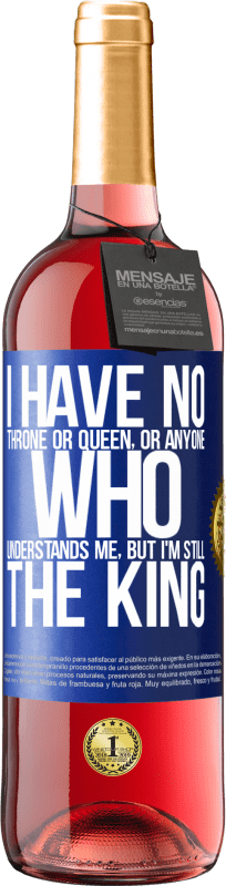 29,95 € Free Shipping | Rosé Wine ROSÉ Edition I have no throne or queen, or anyone who understands me, but I'm still the king Blue Label. Customizable label Young wine Harvest 2022 Tempranillo