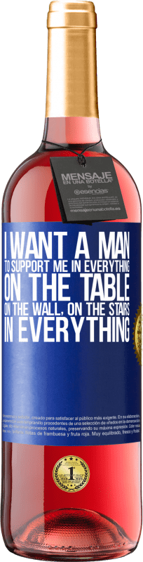 29,95 € Free Shipping | Rosé Wine ROSÉ Edition I want a man to support me in everything ... On the table, on the wall, on the stairs ... In everything Blue Label. Customizable label Young wine Harvest 2024 Tempranillo