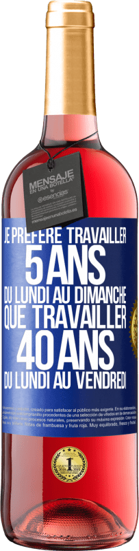 29,95 € Envoi gratuit | Vin rosé Édition ROSÉ Je préfère travailler 5 ans du lundi au dimanche, que travailler 40 ans du lundi au vendredi Étiquette Bleue. Étiquette personnalisable Vin jeune Récolte 2024 Tempranillo