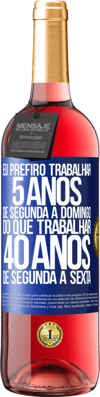 29,95 € Envio grátis | Vinho rosé Edição ROSÉ Eu prefiro trabalhar 5 anos de segunda a domingo, do que trabalhar 40 anos de segunda a sexta Etiqueta Azul. Etiqueta personalizável Vinho jovem Colheita 2024 Tempranillo