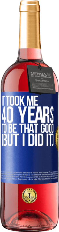 29,95 € Free Shipping | Rosé Wine ROSÉ Edition It took me 40 years to be that good (But I did it) Blue Label. Customizable label Young wine Harvest 2023 Tempranillo
