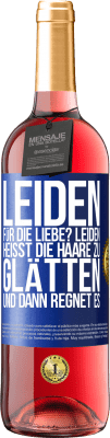 29,95 € Kostenloser Versand | Roséwein ROSÉ Ausgabe Leiden für die Liebe? Leiden heißt, die Haare zu glätten und dann regnet es Blaue Markierung. Anpassbares Etikett Junger Wein Ernte 2023 Tempranillo