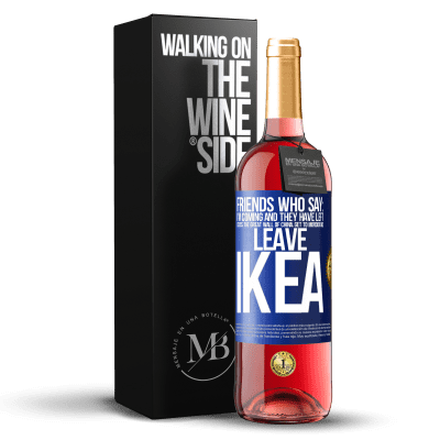 «Friends who say: I'm coming. And they have left: cross the Great Wall of China, get to Mordor and leave Ikea» ROSÉ Edition