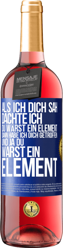 29,95 € Kostenloser Versand | Roséwein ROSÉ Ausgabe Als ich dich sah, dachte ich, du wärst ein Element. Dann habe ich dich getroffen und ja du warst ein Element Blaue Markierung. Anpassbares Etikett Junger Wein Ernte 2023 Tempranillo