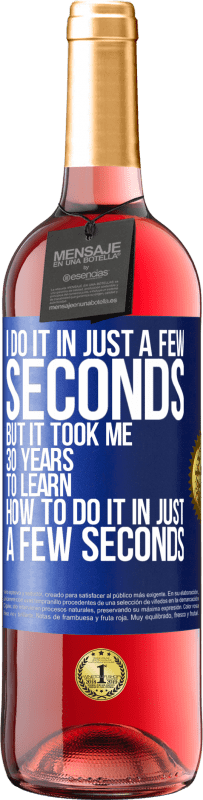 29,95 € Free Shipping | Rosé Wine ROSÉ Edition I do it in just a few seconds, but it took me 30 years to learn how to do it in just a few seconds Blue Label. Customizable label Young wine Harvest 2023 Tempranillo