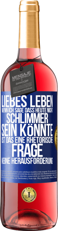 29,95 € Kostenloser Versand | Roséwein ROSÉ Ausgabe Liebes Leben, wenn ich sage, dass heute nicht schlimmer sein könnte, ist das eine rhetorische Frage, keine Herausforderung Blaue Markierung. Anpassbares Etikett Junger Wein Ernte 2023 Tempranillo