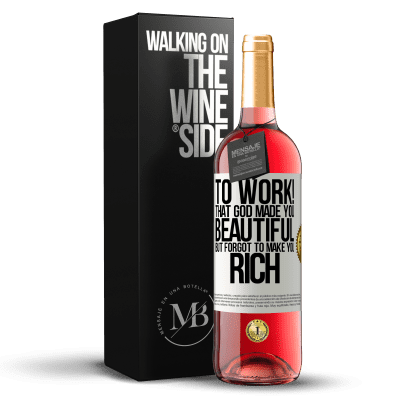 «to work! That God made you beautiful, but forgot to make you rich» ROSÉ Edition