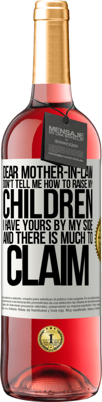 29,95 € Free Shipping | Rosé Wine ROSÉ Edition Dear mother-in-law, don't tell me how to raise my children. I have yours by my side and there is much to claim White Label. Customizable label Young wine Harvest 2024 Tempranillo