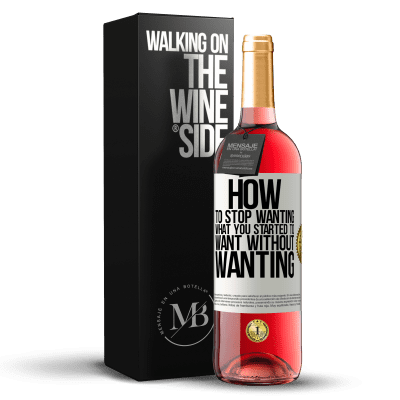 «How to stop wanting what you started to want without wanting» ROSÉ Edition