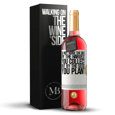 «Do not judge the days by the harvest you collect, but by the seeds you plant» ROSÉ Edition