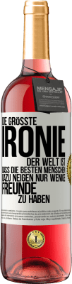 29,95 € Kostenloser Versand | Roséwein ROSÉ Ausgabe Die größte Ironie der Welt ist, dass die besten Menschen dazu neigen, nur wenige Freunde zu haben Weißes Etikett. Anpassbares Etikett Junger Wein Ernte 2025 Tempranillo