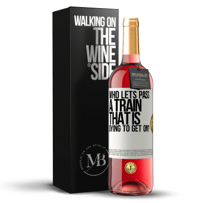«who lets pass a train that is dying to get on?» ROSÉ Edition