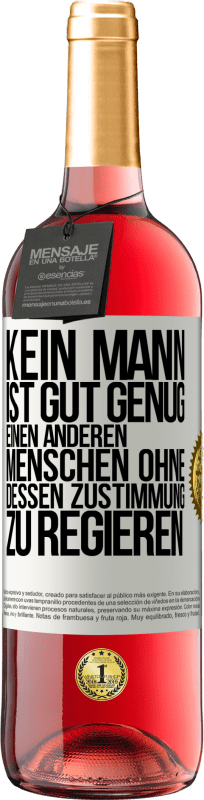 29,95 € Kostenloser Versand | Roséwein ROSÉ Ausgabe Kein Mann ist gut genug, einen anderen Menschen ohne dessen Zustimmung zu regieren Weißes Etikett. Anpassbares Etikett Junger Wein Ernte 2024 Tempranillo