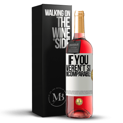 «If you weren't so ... incomparable» ROSÉ Edition