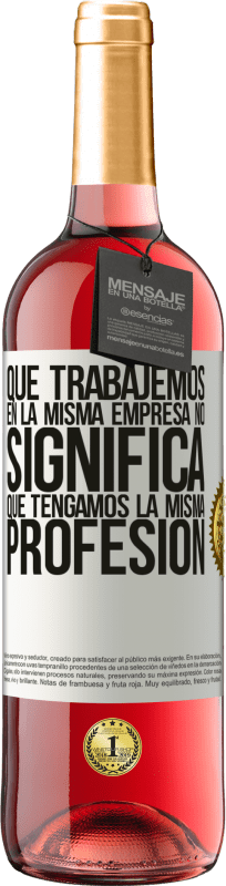 29,95 € Envío gratis | Vino Rosado Edición ROSÉ Que trabajemos en la misma empresa no significa que tengamos la misma profesión Etiqueta Blanca. Etiqueta personalizable Vino joven Cosecha 2024 Tempranillo