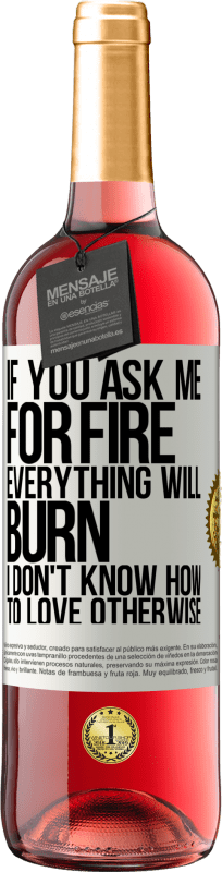 29,95 € Free Shipping | Rosé Wine ROSÉ Edition If you ask me for fire, everything will burn. I don't know how to love otherwise White Label. Customizable label Young wine Harvest 2022 Tempranillo