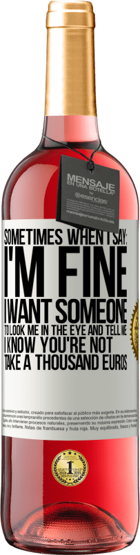 29,95 € Free Shipping | Rosé Wine ROSÉ Edition Sometimes when I say: I'm fine, I want someone to look me in the eye and tell me: I know you're not, take a thousand euros White Label. Customizable label Young wine Harvest 2023 Tempranillo