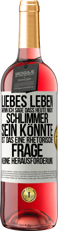 29,95 € Kostenloser Versand | Roséwein ROSÉ Ausgabe Liebes Leben, wenn ich sage, dass heute nicht schlimmer sein könnte, ist das eine rhetorische Frage, keine Herausforderung Weißes Etikett. Anpassbares Etikett Junger Wein Ernte 2024 Tempranillo