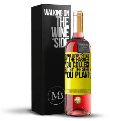 «Do not judge the days by the harvest you collect, but by the seeds you plant» ROSÉ Edition