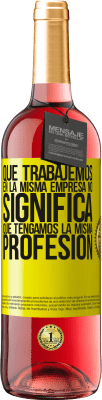 29,95 € Envío gratis | Vino Rosado Edición ROSÉ Que trabajemos en la misma empresa no significa que tengamos la misma profesión Etiqueta Amarilla. Etiqueta personalizable Vino joven Cosecha 2025 Tempranillo