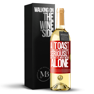 «A toast for those who take relationships seriously and that is why we are alone» WHITE Edition
