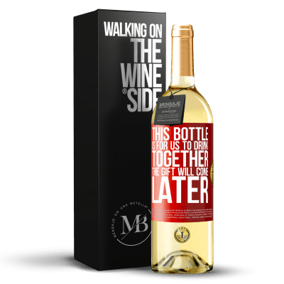 «This bottle is for us to drink together. The gift will come later» WHITE Edition