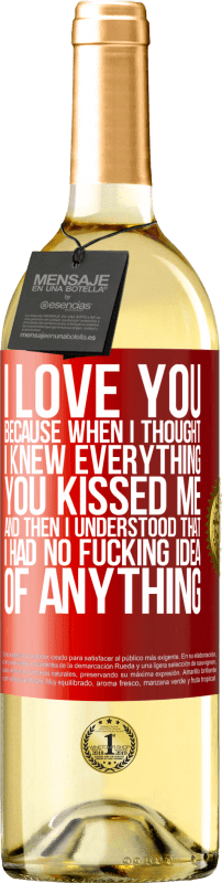 29,95 € Free Shipping | White Wine WHITE Edition I LOVE YOU Because when I thought I knew everything you kissed me. And then I understood that I had no fucking idea of Red Label. Customizable label Young wine Harvest 2024 Verdejo