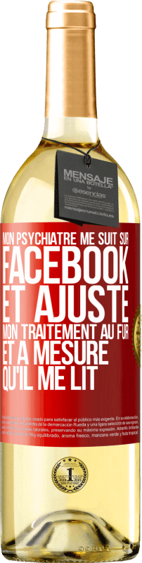 29,95 € Envoi gratuit | Vin blanc Édition WHITE Mon psychiatre me suit sur Facebook et ajuste mon traitement au fur et à mesure qu'il me lit Étiquette Rouge. Étiquette personnalisable Vin jeune Récolte 2024 Verdejo