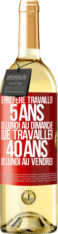 29,95 € Envoi gratuit | Vin blanc Édition WHITE Je préfère travailler 5 ans du lundi au dimanche, que travailler 40 ans du lundi au vendredi Étiquette Rouge. Étiquette personnalisable Vin jeune Récolte 2024 Verdejo