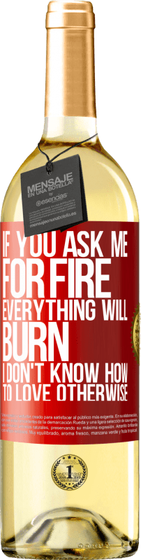 29,95 € Free Shipping | White Wine WHITE Edition If you ask me for fire, everything will burn. I don't know how to love otherwise Red Label. Customizable label Young wine Harvest 2022 Verdejo
