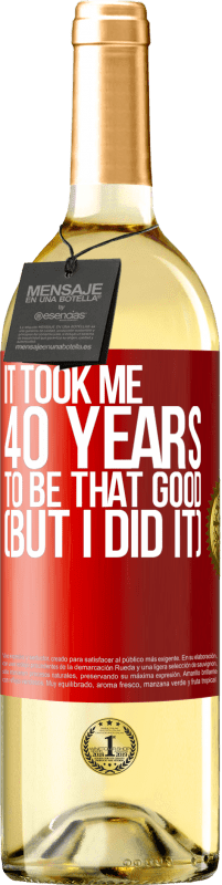 29,95 € Free Shipping | White Wine WHITE Edition It took me 40 years to be that good (But I did it) Red Label. Customizable label Young wine Harvest 2024 Verdejo