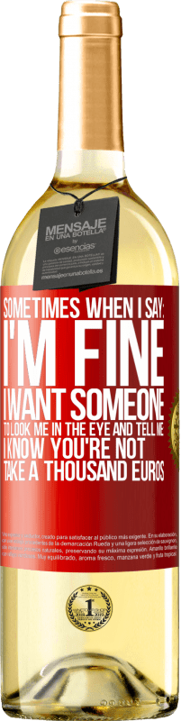 29,95 € Free Shipping | White Wine WHITE Edition Sometimes when I say: I'm fine, I want someone to look me in the eye and tell me: I know you're not, take a thousand euros Red Label. Customizable label Young wine Harvest 2025 Verdejo