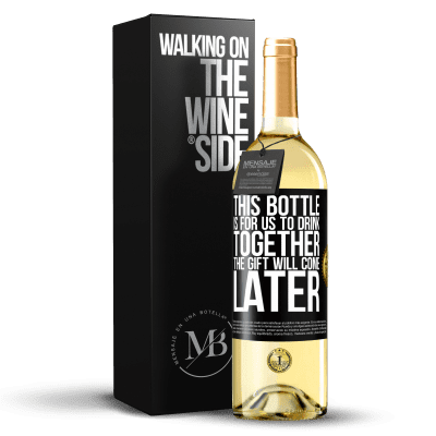 «This bottle is for us to drink together. The gift will come later» WHITE Edition