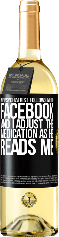 29,95 € Free Shipping | White Wine WHITE Edition My psychiatrist follows me on Facebook, and I adjust the medication as he reads me Black Label. Customizable label Young wine Harvest 2024 Verdejo