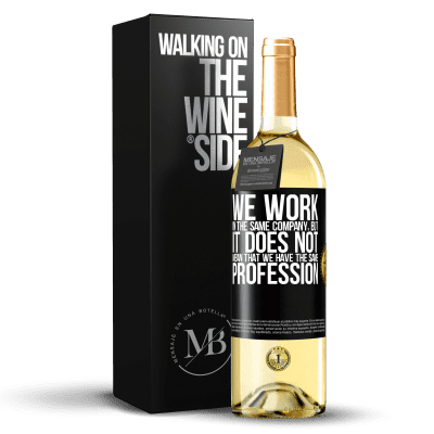 «That we work in the same company does not mean that we have the same profession» WHITE Edition