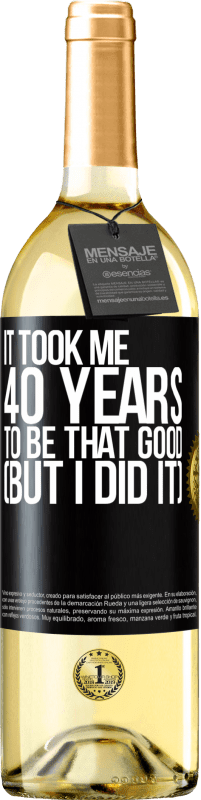 29,95 € Бесплатная доставка | Белое вино Издание WHITE Мне понадобилось 40 лет, чтобы быть таким хорошим (но я сделал это) Черная метка. Настраиваемая этикетка Молодое вино Урожай 2023 Verdejo