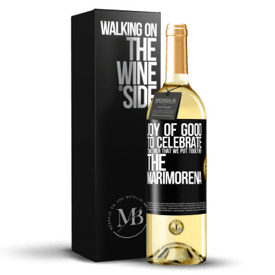 «Joy of good, to celebrate together that we put together the marimorena» WHITE Edition