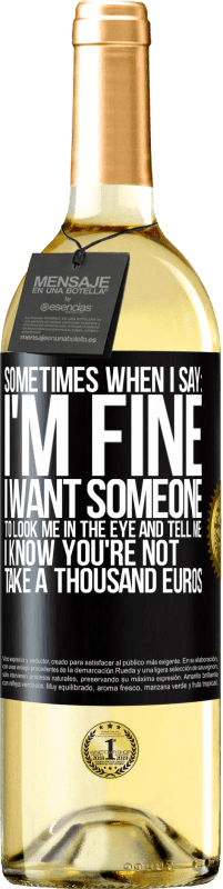 29,95 € Free Shipping | White Wine WHITE Edition Sometimes when I say: I'm fine, I want someone to look me in the eye and tell me: I know you're not, take a thousand euros Black Label. Customizable label Young wine Harvest 2023 Verdejo