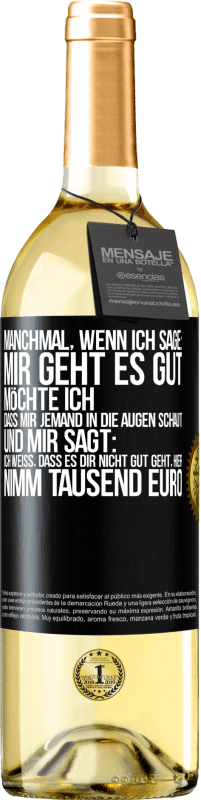 29,95 € Kostenloser Versand | Weißwein WHITE Ausgabe Manchmal, wenn ich sage: Mir geht es gut, möchte ich, dass mir jemand in die Augen schaut und mir sagt: Ich weiß, dass es Dir ni Schwarzes Etikett. Anpassbares Etikett Junger Wein Ernte 2023 Verdejo