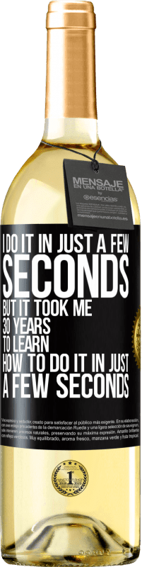 29,95 € Free Shipping | White Wine WHITE Edition I do it in just a few seconds, but it took me 30 years to learn how to do it in just a few seconds Black Label. Customizable label Young wine Harvest 2024 Verdejo