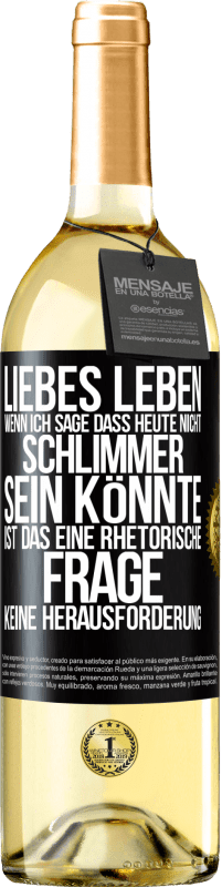 29,95 € Kostenloser Versand | Weißwein WHITE Ausgabe Liebes Leben, wenn ich sage, dass heute nicht schlimmer sein könnte, ist das eine rhetorische Frage, keine Herausforderung Schwarzes Etikett. Anpassbares Etikett Junger Wein Ernte 2023 Verdejo