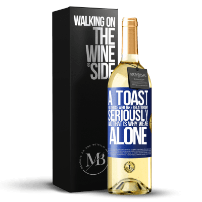 «A toast for those who take relationships seriously and that is why we are alone» WHITE Edition