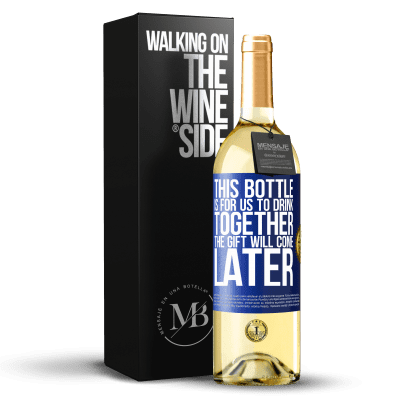 «This bottle is for us to drink together. The gift will come later» WHITE Edition