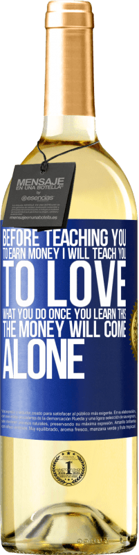 29,95 € Free Shipping | White Wine WHITE Edition Before teaching you to earn money, I will teach you to love what you do. Once you learn this, the money will come alone Blue Label. Customizable label Young wine Harvest 2023 Verdejo