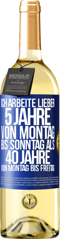 29,95 € Kostenloser Versand | Weißwein WHITE Ausgabe Ich arbeite lieber 5 Jahre von Montag bis Sonntag als 40 Jahre von Montag bis Freitag Blaue Markierung. Anpassbares Etikett Junger Wein Ernte 2024 Verdejo