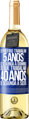 29,95 € Envio grátis | Vinho branco Edição WHITE Eu prefiro trabalhar 5 anos de segunda a domingo, do que trabalhar 40 anos de segunda a sexta Etiqueta Azul. Etiqueta personalizável Vinho jovem Colheita 2024 Verdejo