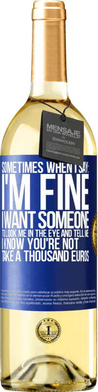 29,95 € Free Shipping | White Wine WHITE Edition Sometimes when I say: I'm fine, I want someone to look me in the eye and tell me: I know you're not, take a thousand euros Blue Label. Customizable label Young wine Harvest 2023 Verdejo