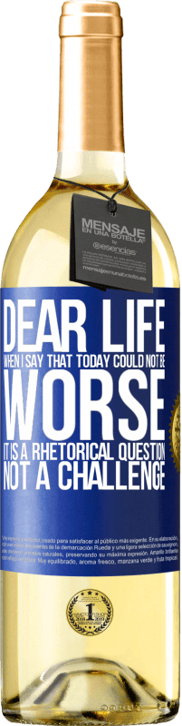 29,95 € Free Shipping | White Wine WHITE Edition Dear life, When I say that today could not be worse, it is a rhetorical question, not a challenge Blue Label. Customizable label Young wine Harvest 2023 Verdejo