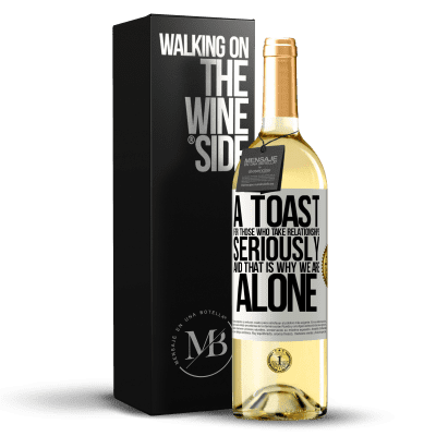 «A toast for those who take relationships seriously and that is why we are alone» WHITE Edition