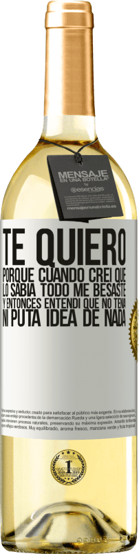 29,95 € Envío gratis | Vino Blanco Edición WHITE TE QUIERO. Porque cuando creí que lo sabía todo me besaste. Y entonces entendí que no tenía ni puta idea de nada Etiqueta Blanca. Etiqueta personalizable Vino joven Cosecha 2024 Verdejo